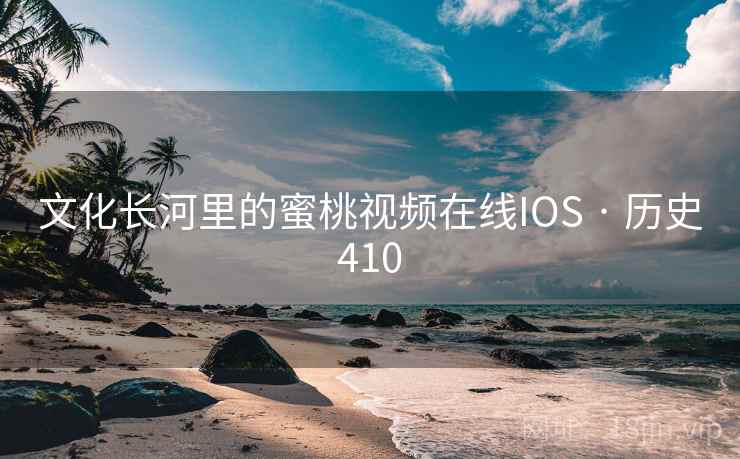 文化长河里的蜜桃视频在线IOS · 历史410