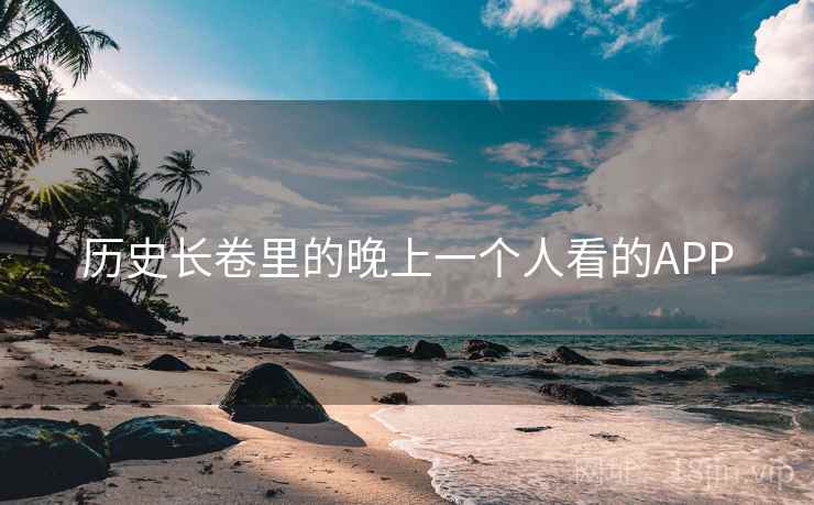 历史长卷里的晚上一个人看的APP