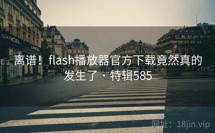 离谱！flash播放器官方下载竟然真的发生了 · 特辑585