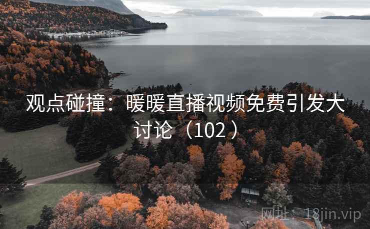 观点碰撞：暖暖直播视频免费引发大讨论（102 ）