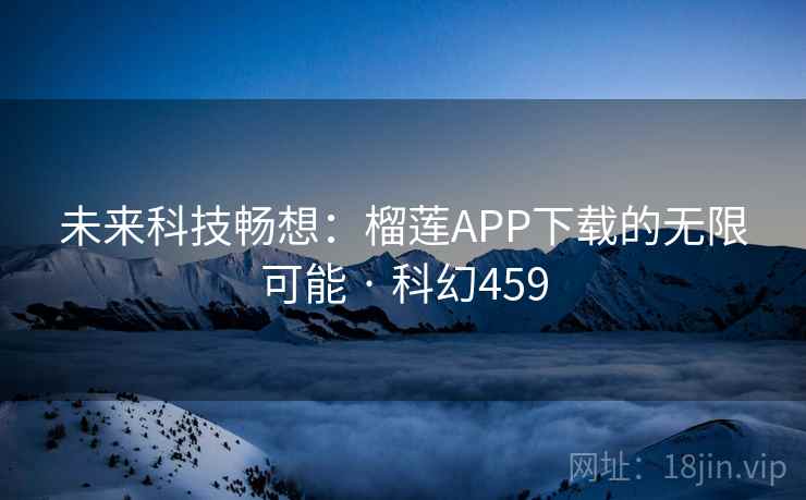 未来科技畅想：榴莲APP下载的无限可能 · 科幻459