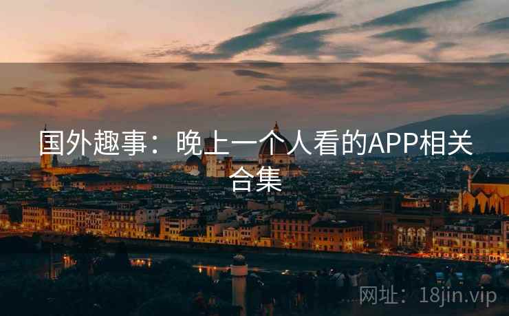 国外趣事：晚上一个人看的APP相关合集