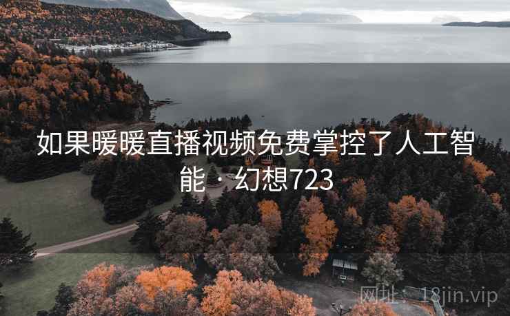 如果暖暖直播视频免费掌控了人工智能 · 幻想723 如果暖暖直播视频免费掌控了人工智能 · 幻想723