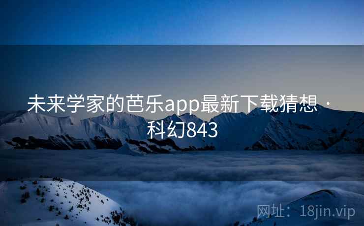 未来学家的芭乐app最新下载猜想 · 科幻843 未来学家的芭乐app最新下载猜想 · 科幻843