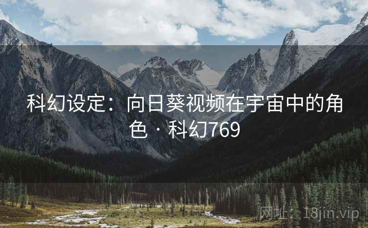 科幻设定：向日葵视频在宇宙中的角色 · 科幻769