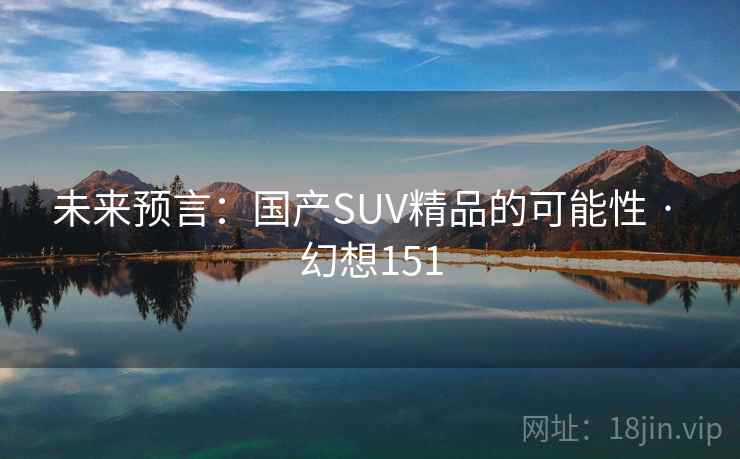 未来预言：国产SUV精品的可能性 · 幻想151