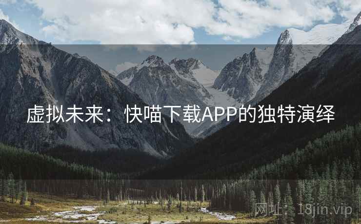 虚拟未来：快喵下载APP的独特演绎