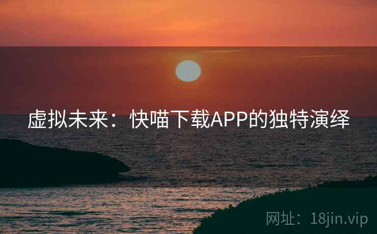 虚拟未来：快喵下载APP的独特演绎