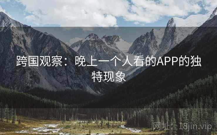 跨国观察：晚上一个人看的APP的独特现象