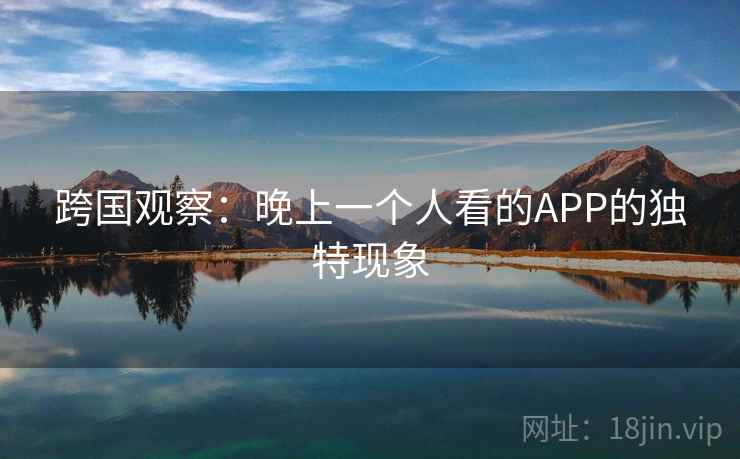 跨国观察：晚上一个人看的APP的独特现象