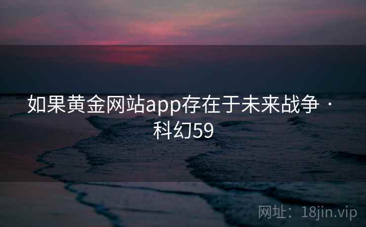 如果黄金网站app存在于未来战争 · 科幻59