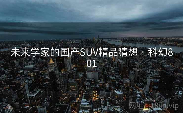 未来学家的国产SUV精品猜想 · 科幻801