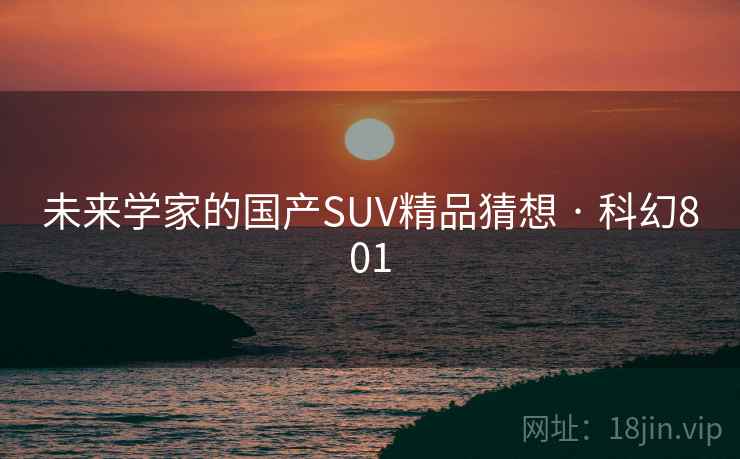 未来学家的国产SUV精品猜想 · 科幻801
