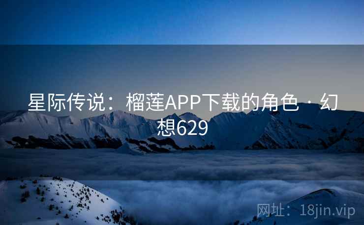 星际传说：榴莲APP下载的角色 · 幻想629