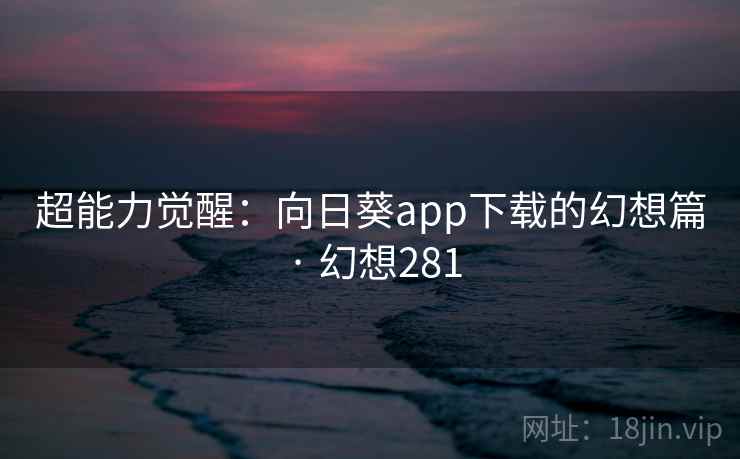 超能力觉醒：向日葵app下载的幻想篇 · 幻想281