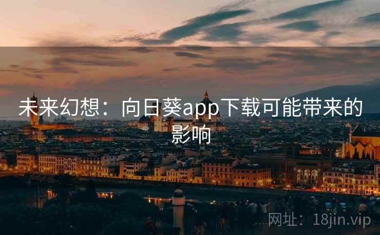 未来幻想：向日葵app下载可能带来的影响